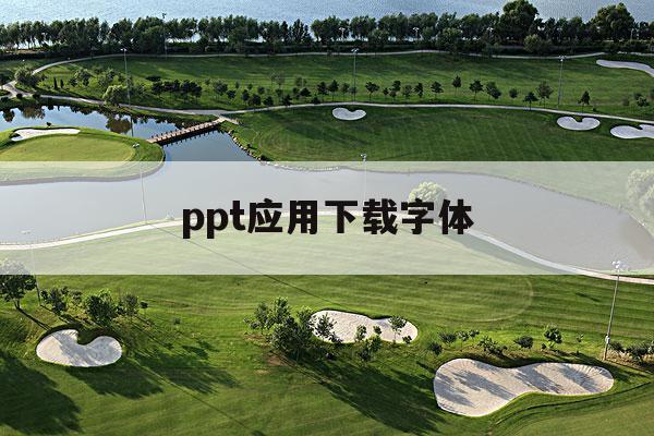 ppt应用下载字体(ppt下载的字体怎么安装)下载