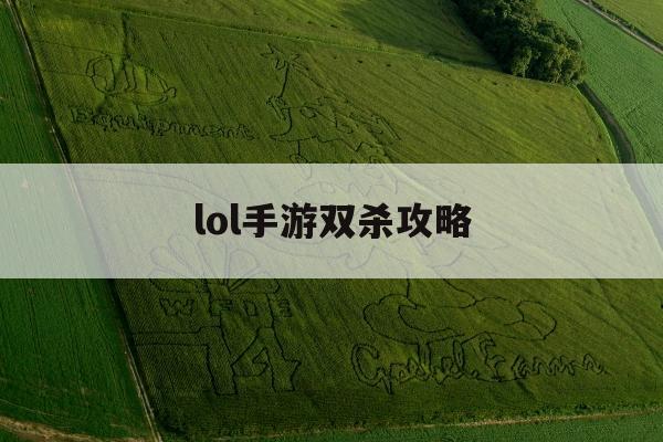 lol手游双杀攻略(lol手游双杀攻略视频)下载