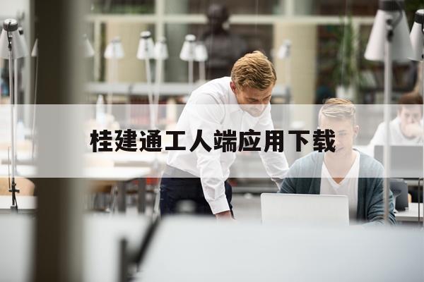 桂建通工人端应用下载(桂建通工人端怎么查询余额)下载