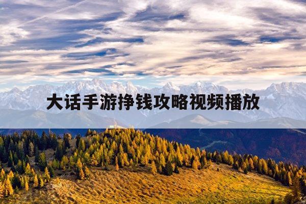 大话手游挣钱攻略视频播放(大话手游挣钱攻略视频播放大全)下载