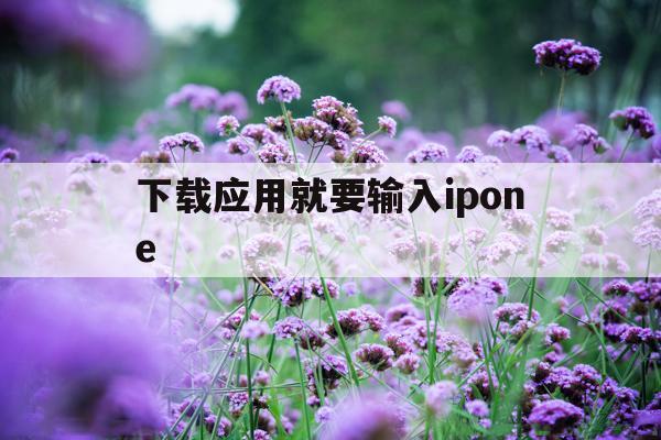 下载应用就要输入ipone(下载应用就要输入健康使用平板密码怎么办)下载