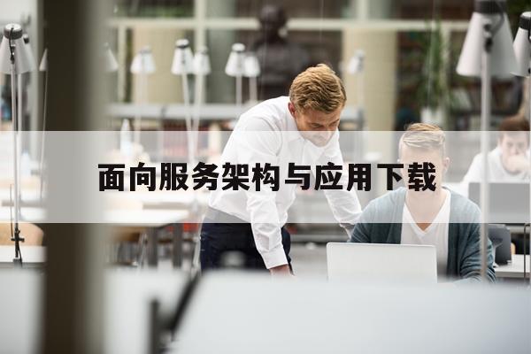 面向服务架构与应用下载(面向服务的架构包含三个方面)下载