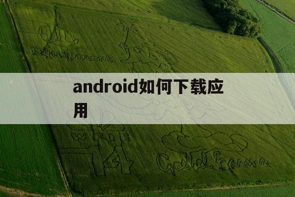 android如何下载应用(android如何下载和安装)下载