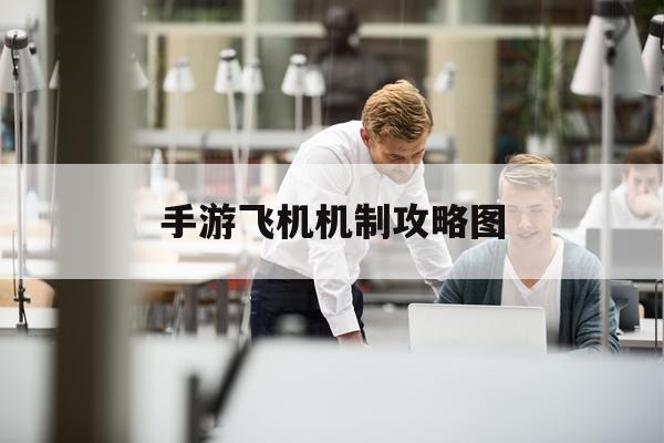 手游飞机机制攻略图(手游飞机游戏排行榜前十名)下载