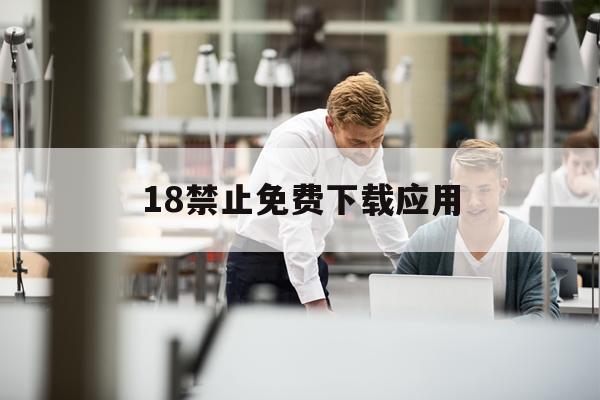 关于18禁止免费下载应用的信息