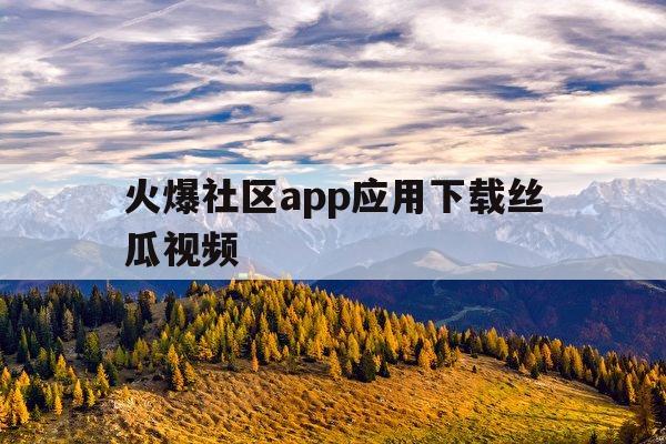 火爆社区app应用下载丝瓜视频(火爆视频社区iosapp安全下载)下载