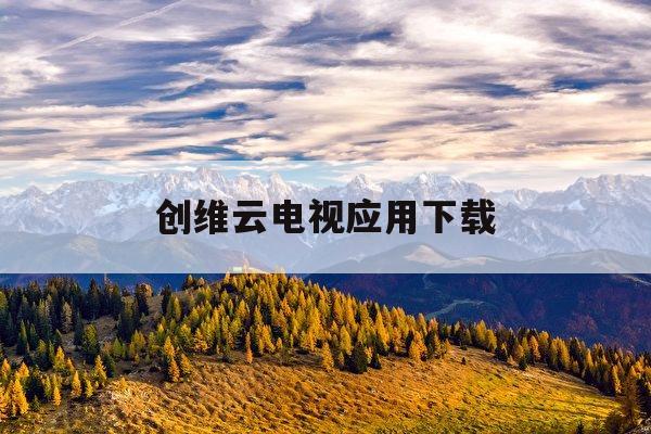 创维云电视应用下载(创维电视怎么下载云视听小电视)下载