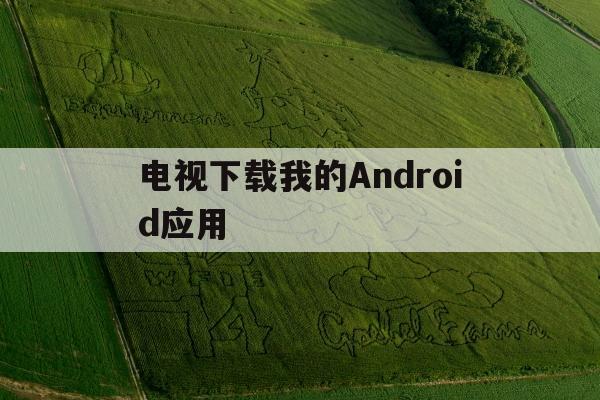 电视下载我的Android应用的简单介绍