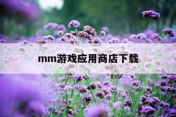 mm游戏应用商店下载(mm应用商城50版本)下载