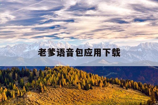 老爹语音包应用下载(老爹语音包手机版下载)下载