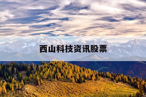 西山科技资讯股票(西山科技要倒闭了吗)下载