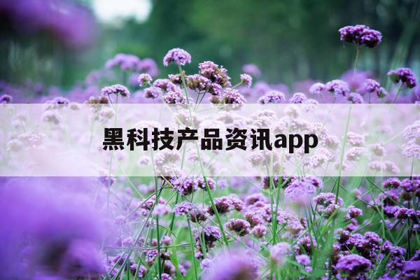 黑科技产品资讯app的简单介绍