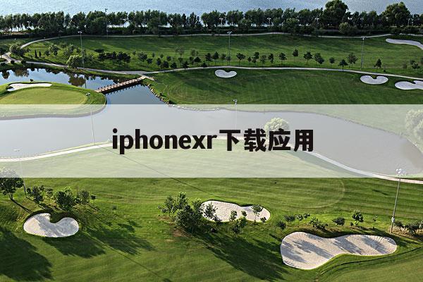 iphonexr下载应用(iphonexr拍照怎么样)下载